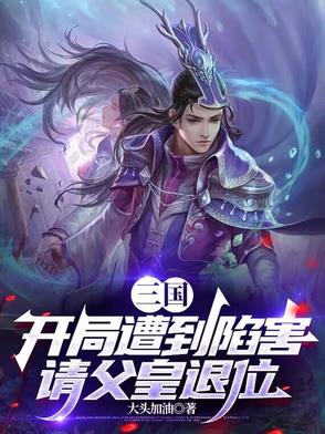 三国：开局遭到陷害，请父皇退位三国：开局遭到陷害，请父皇退位