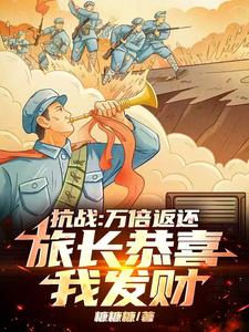 抗战：万倍返还，旅长恭喜我发财抗战：万倍返还，旅长恭喜我发财