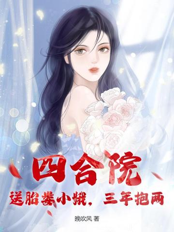 四合院：送胎娄小娥，三年抱两四合院：送胎娄小娥，三年抱两